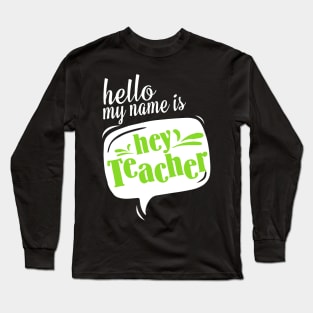 Hello My Name Is HEY TEACHER! Teacher Long Sleeve T-Shirt